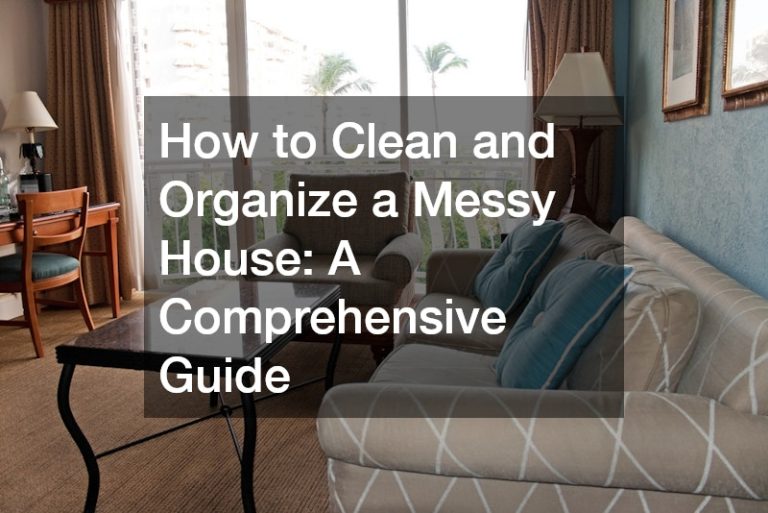 How to Clean and Organize a Messy House: A Comprehensive Guide